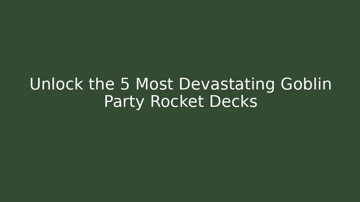 Unlock the 5 Most Devastating Goblin Party Rocket Decks
