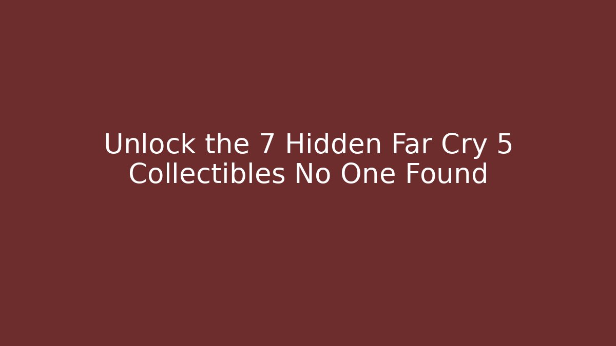 Unlock the 7 Hidden Far Cry 5 Collectibles No One Found