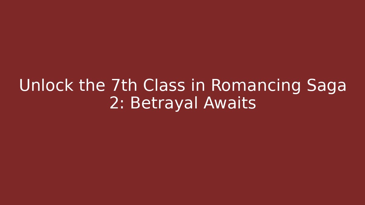 Unlock the 7th Class in Romancing Saga 2: Betrayal Awaits