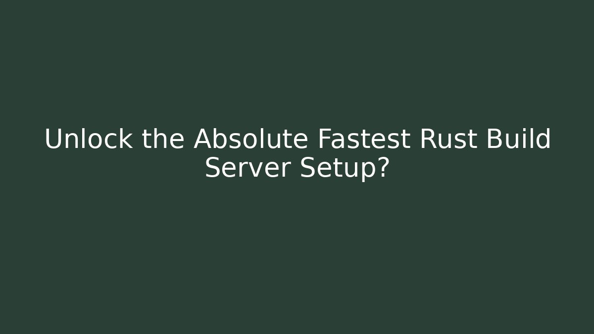 Unlock the Absolute Fastest Rust Build Server Setup?