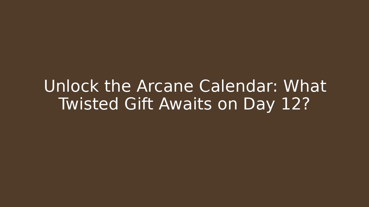 Unlock the Arcane Calendar: What Twisted Gift Awaits on Day 12?