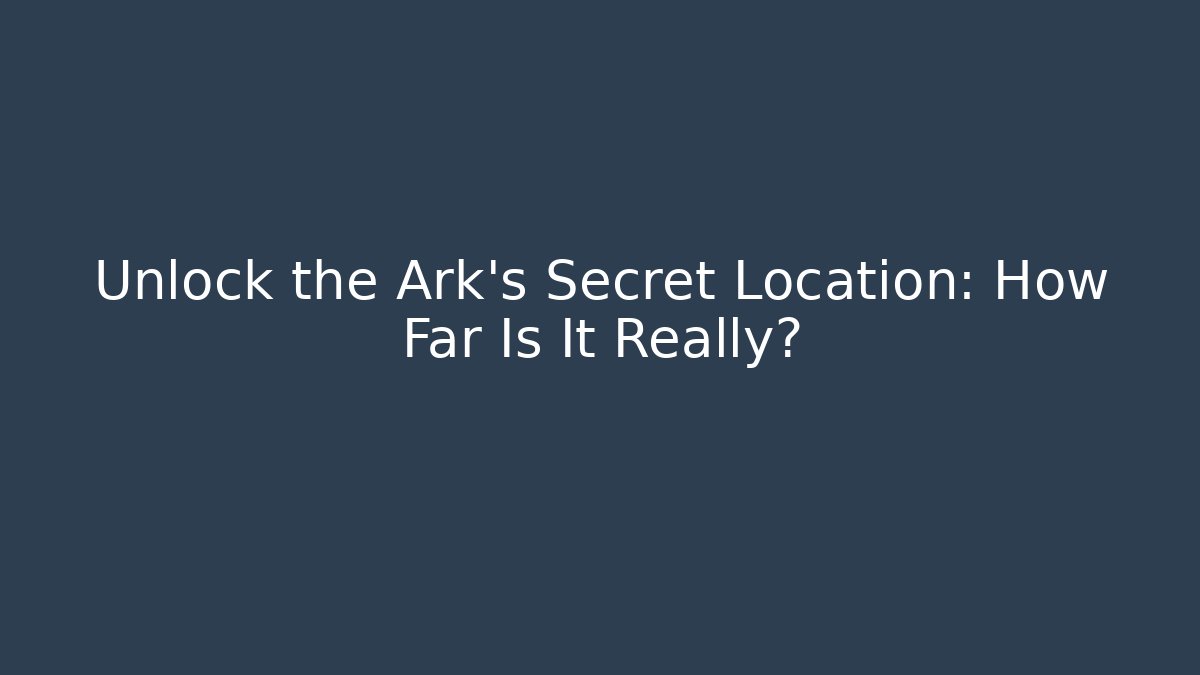 Unlock the Ark's Secret Location: How Far Is It Really?