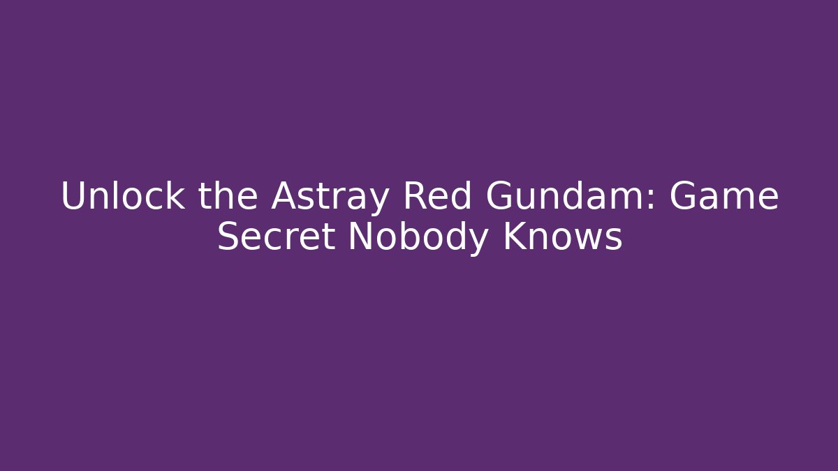 Unlock the Astray Red Gundam: Game Secret Nobody Knows - Sports History Weekly