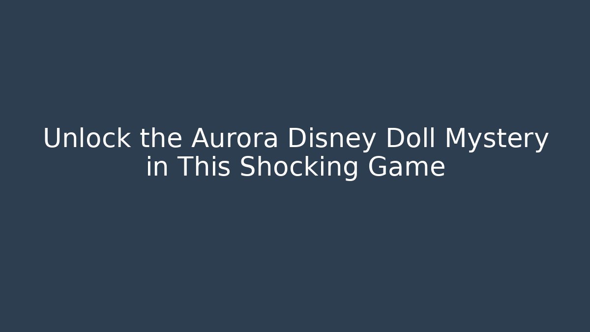 Unlock the Aurora Disney Doll Mystery in This Shocking Game