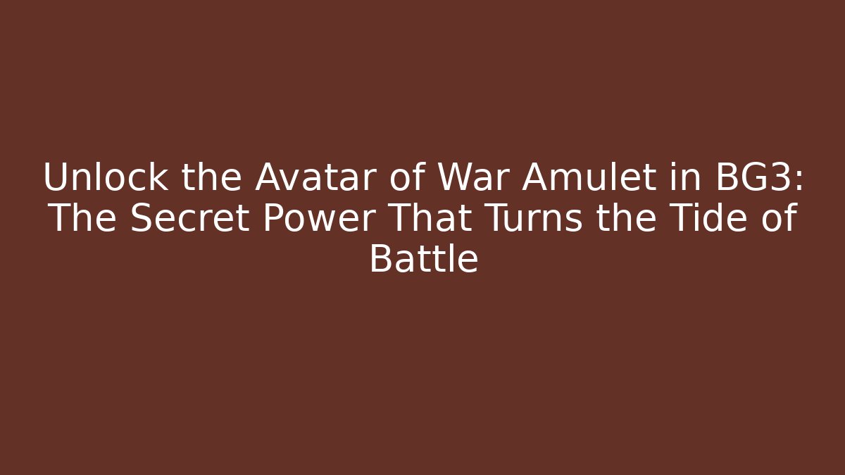Unlock the Avatar of War Amulet in BG3: The Secret Power That Turns the Tide of Battle