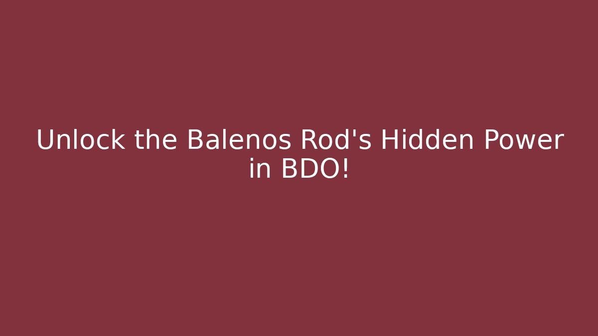 Unlock the Balenos Rod's Hidden Power in BDO!