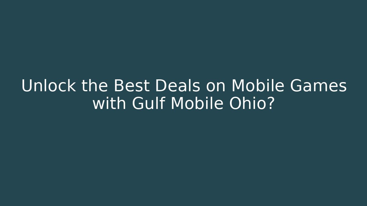 Unlock the Best Deals on Mobile Games with Gulf Mobile Ohio?