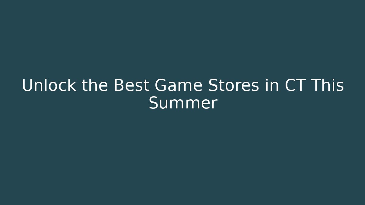 Unlock the Best Game Stores in CT This Summer
