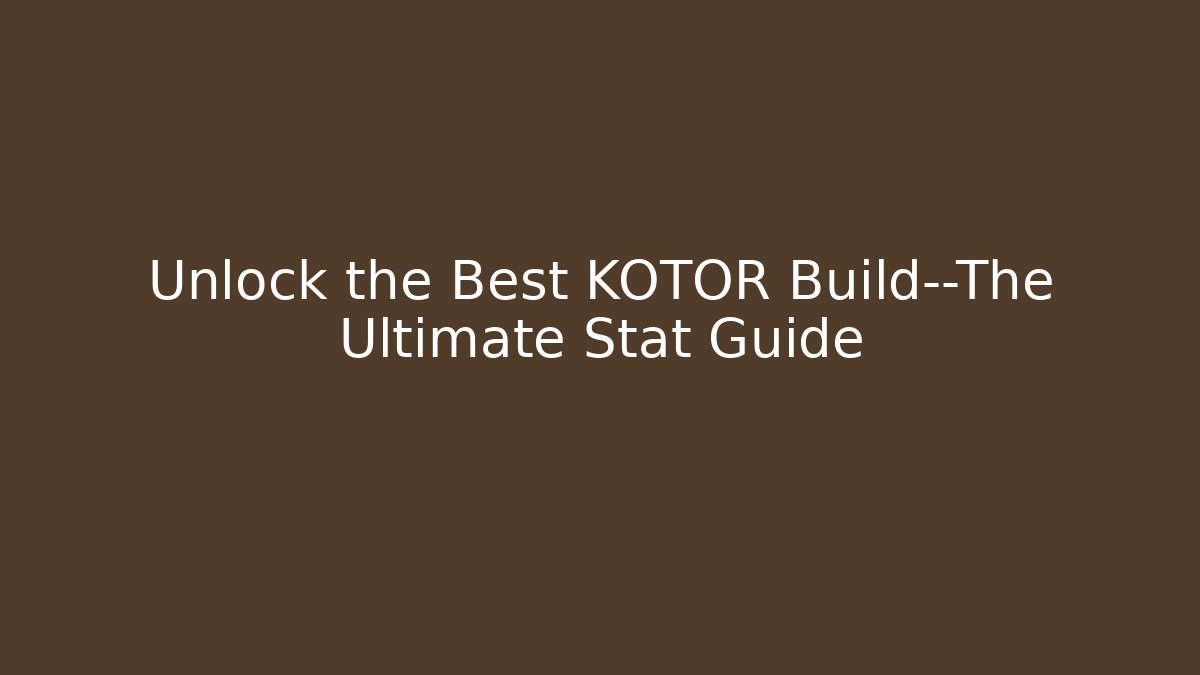 Unlock the Best KOTOR Build—The Ultimate Stat Guide