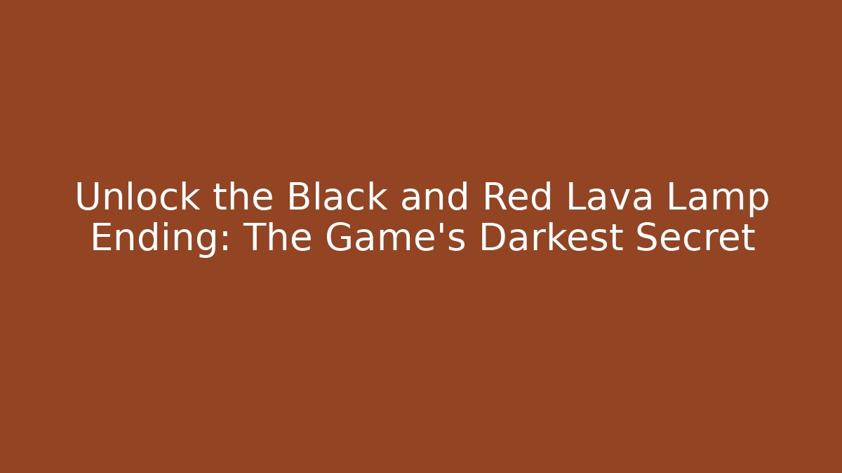 Unlock the Black and Red Lava Lamp Ending: The Game's Darkest Secret