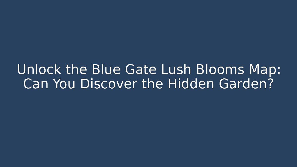 Unlock the Blue Gate Lush Blooms Map: Can You Discover the Hidden Garden?