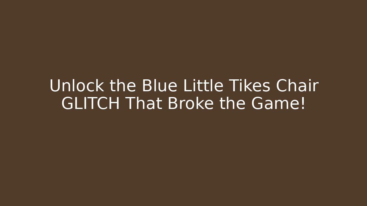 Unlock the Blue Little Tikes Chair GLITCH That Broke the Game!