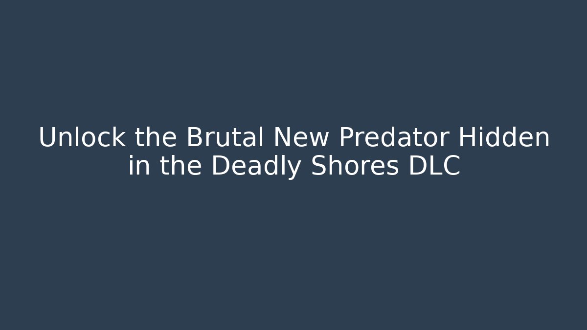 Unlock the Brutal New Predator Hidden in the Deadly Shores DLC