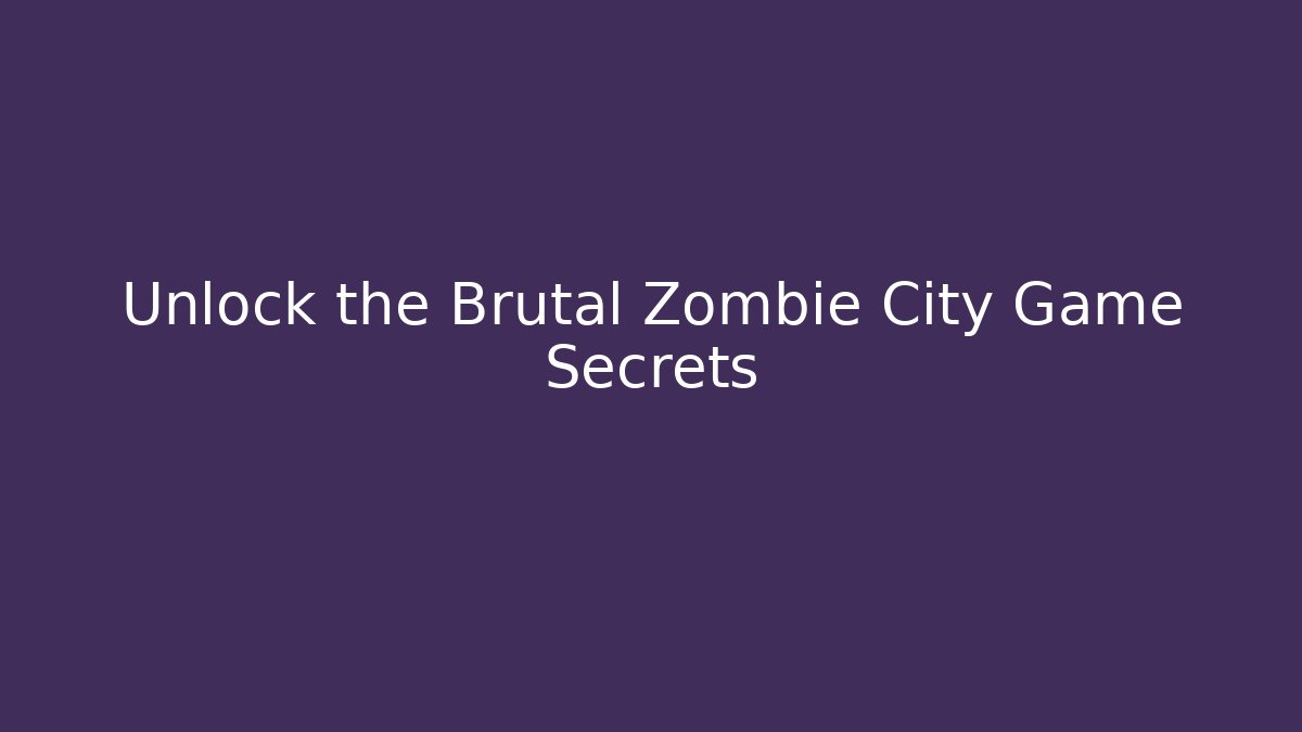 Unlock the Brutal Zombie City Game Secrets