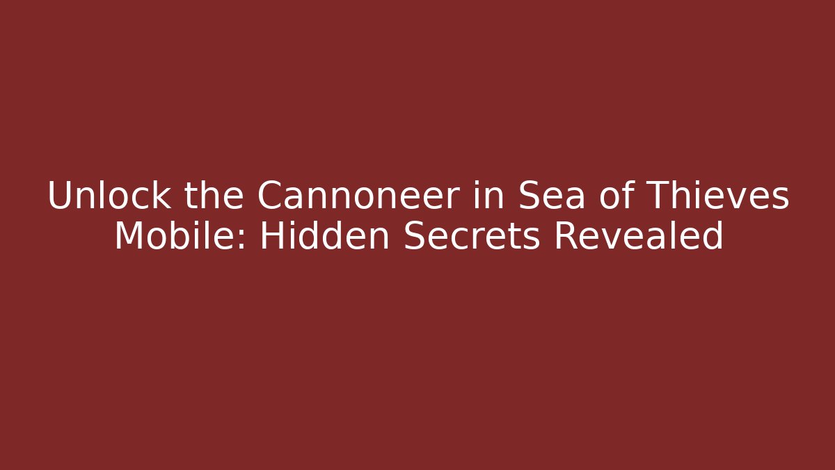 Unlock the Cannoneer in Sea of Thieves Mobile: Hidden Secrets Revealed