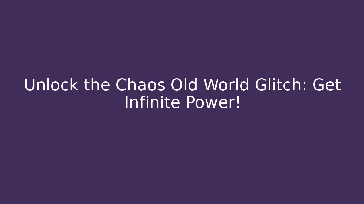 Unlock the Chaos Old World Glitch: Get Infinite Power!