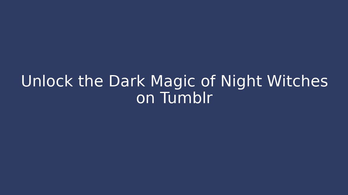 Unlock the Dark Magic of Night Witches on Tumblr