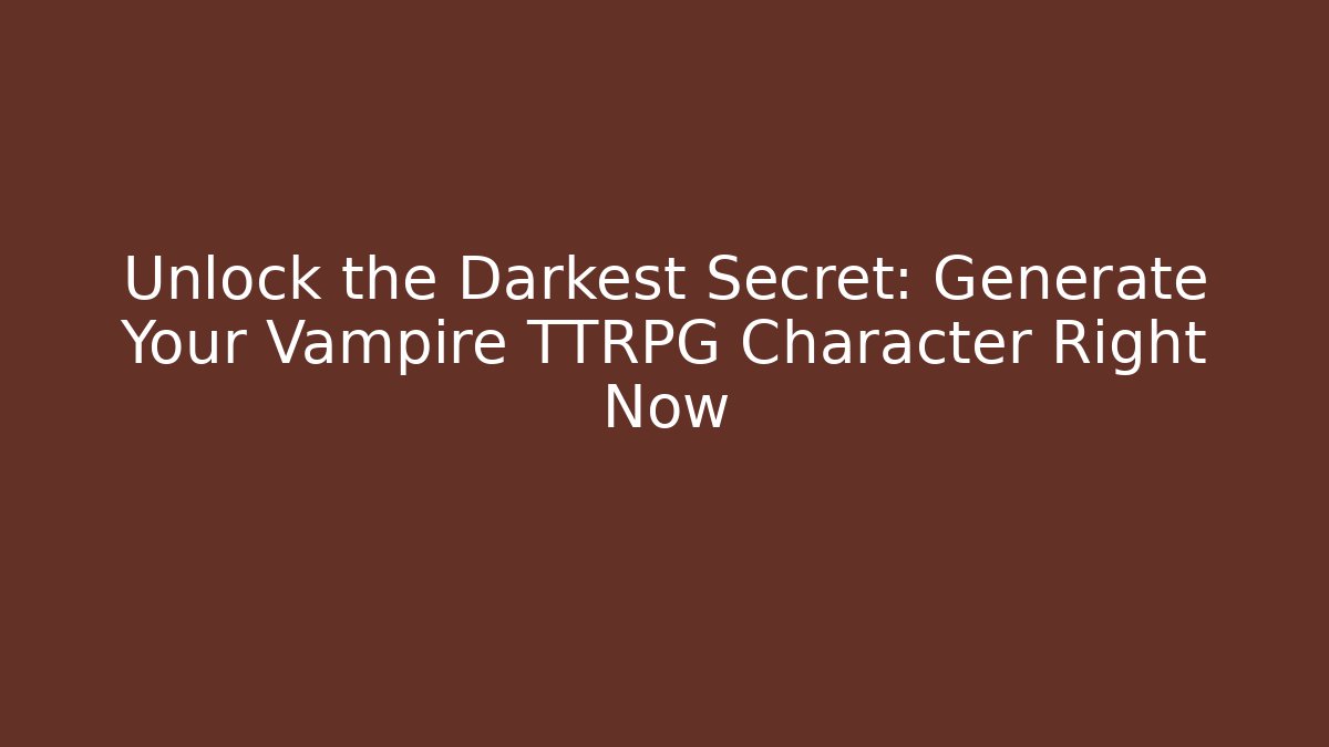 Unlock the Darkest Secret: Generate Your Vampire TTRPG Character Right Now