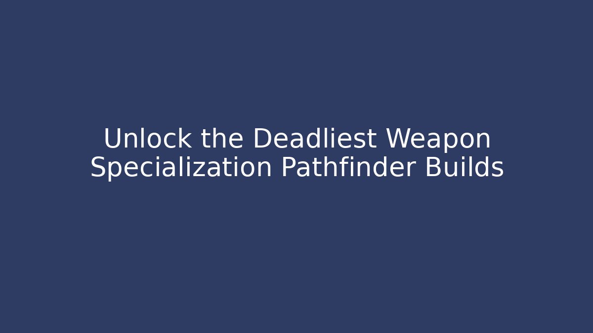 Unlock the Deadliest Weapon Specialization Pathfinder Builds