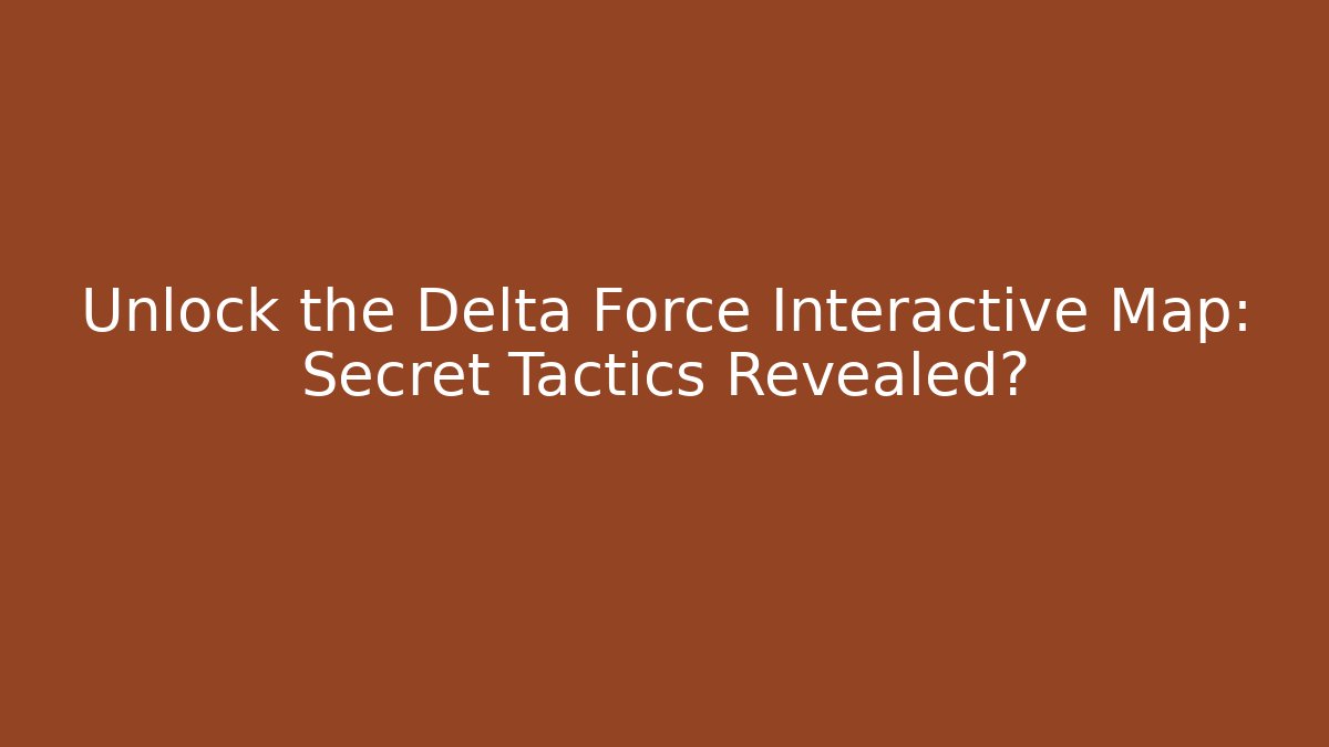Unlock the Delta Force Interactive Map: Secret Tactics Revealed?