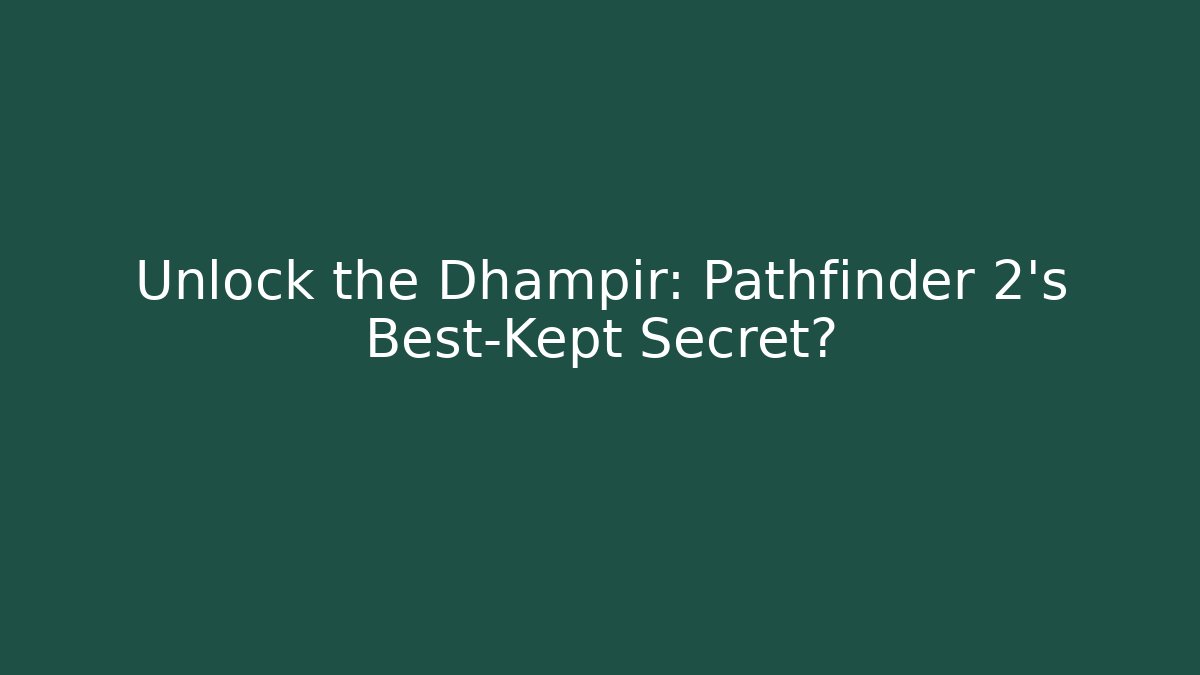 Unlock the Dhampir: Pathfinder 2's Best-Kept Secret?
