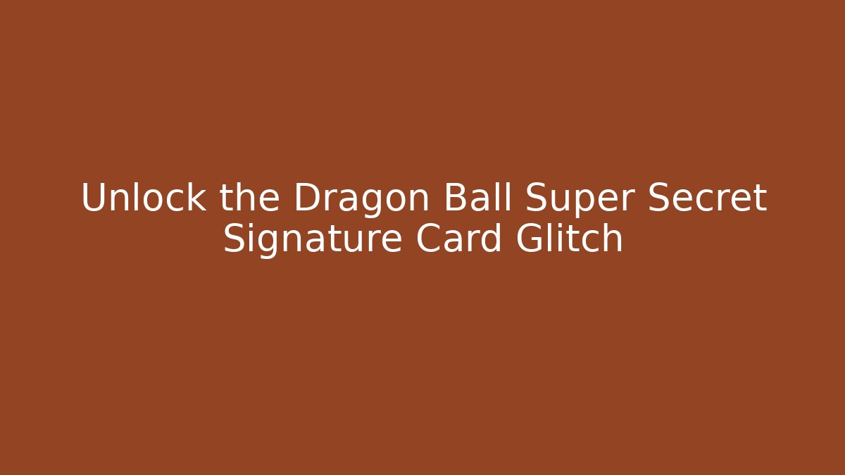 Unlock the Dragon Ball Super Secret Signature Card Glitch