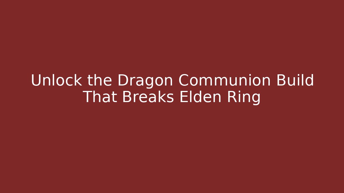 Unlock the Dragon Communion Build That Breaks Elden Ring