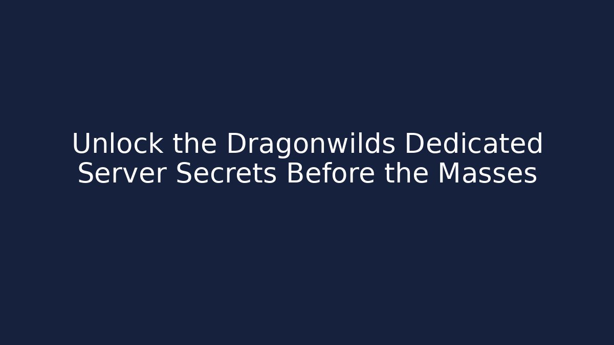 Unlock the Dragonwilds Dedicated Server Secrets Before the Masses
