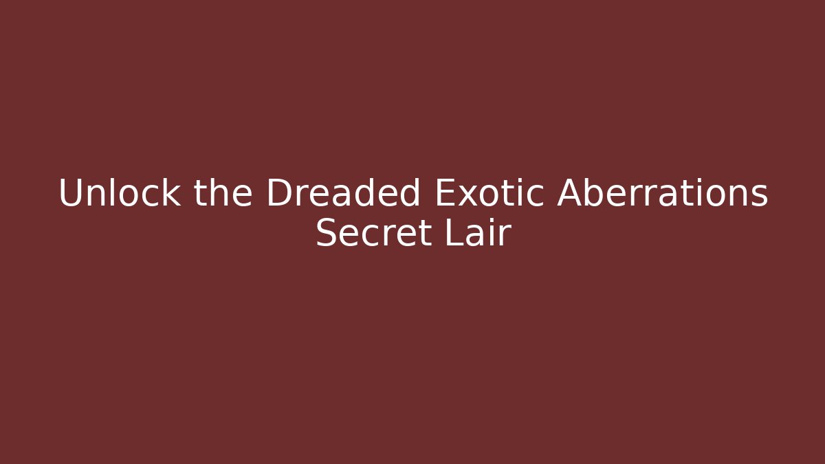 Unlock the Dreaded Exotic Aberrations Secret Lair