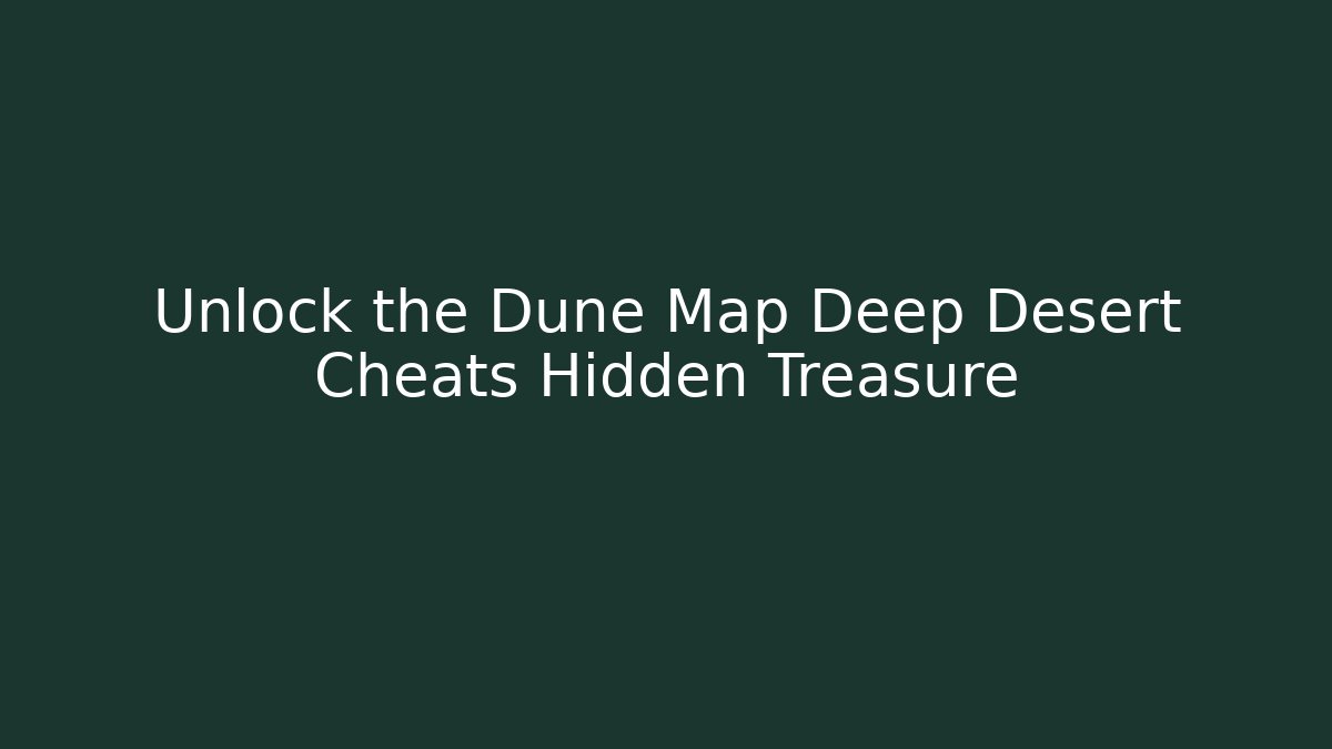Unlock the Dune Map Deep Desert Cheats Hidden Treasure