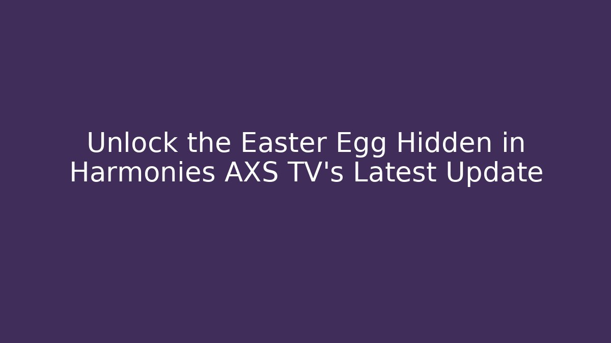 Unlock the Easter Egg Hidden in Harmonies AXS TV's Latest Update - Sports History Weekly