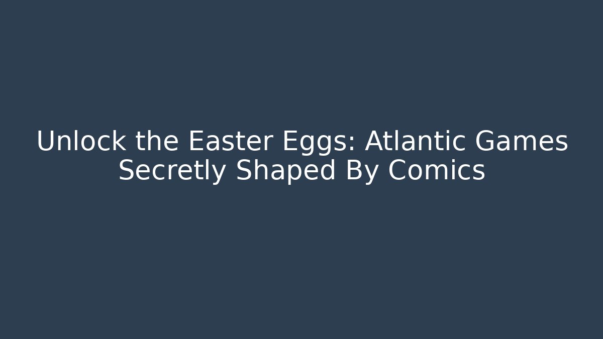 Unlock the Easter Eggs: Atlantic Games Secretly Shaped By Comics