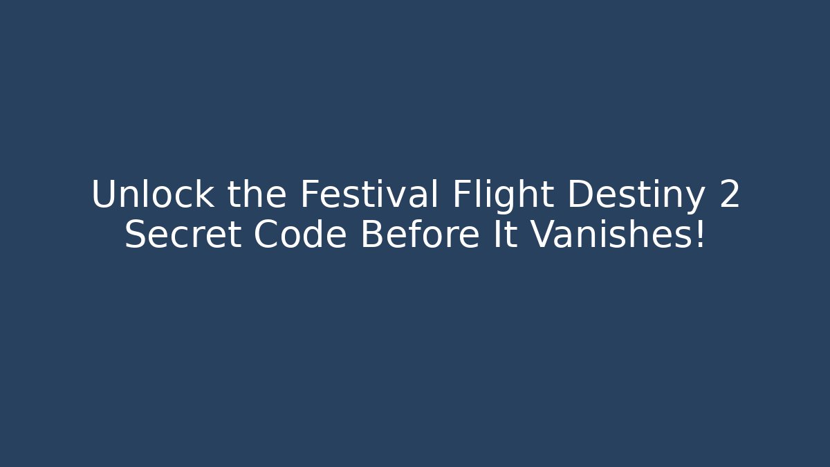 Unlock the Festival Flight Destiny 2 Secret Code Before It Vanishes!