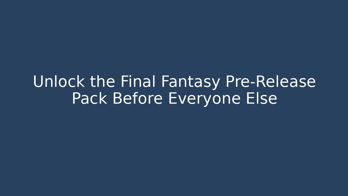 Unlock the Final Fantasy Pre-Release Pack Before Everyone Else