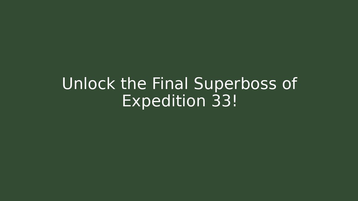 Unlock the Final Superboss of Expedition 33!
