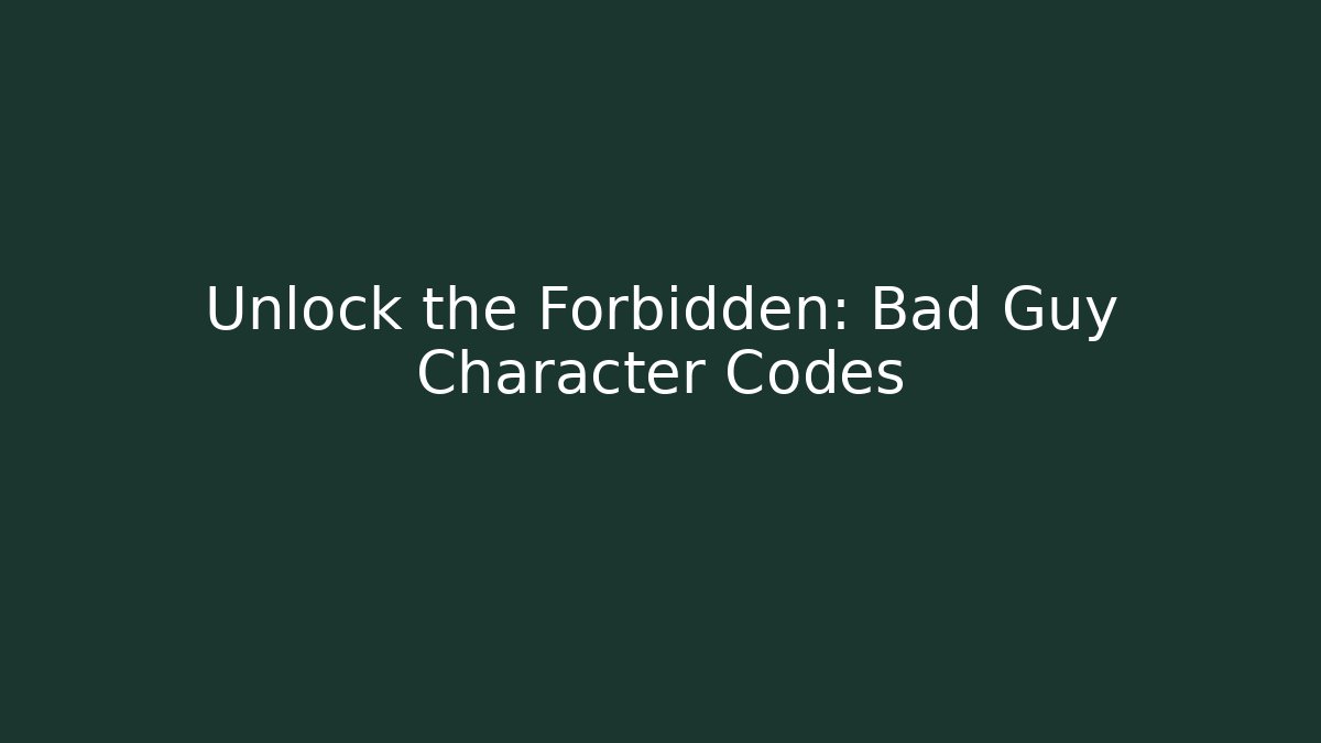 Unlock the Forbidden: Bad Guy Character Codes
