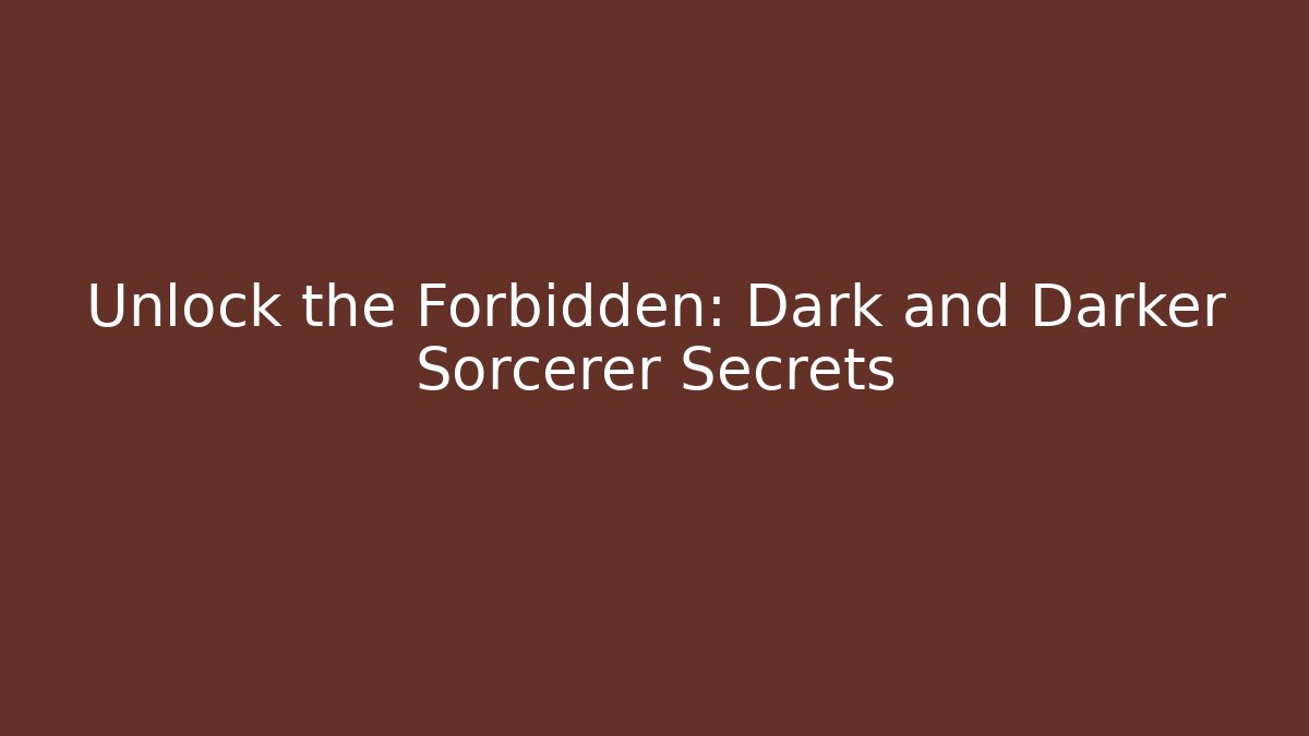 Unlock the Forbidden: Dark and Darker Sorcerer Secrets