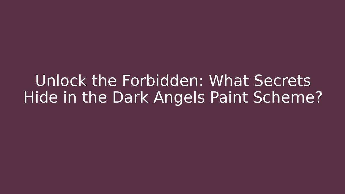 Unlock the Forbidden: What Secrets Hide in the Dark Angels Paint Scheme?
