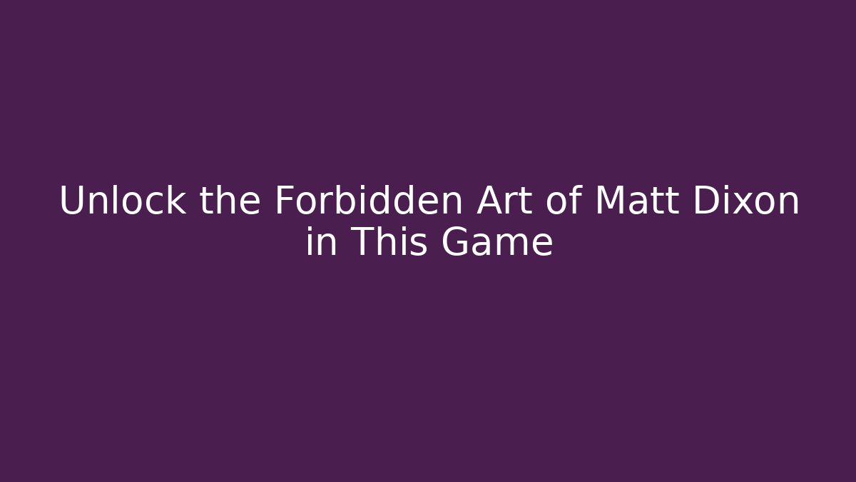 Unlock the Forbidden Art of Matt Dixon in This Game