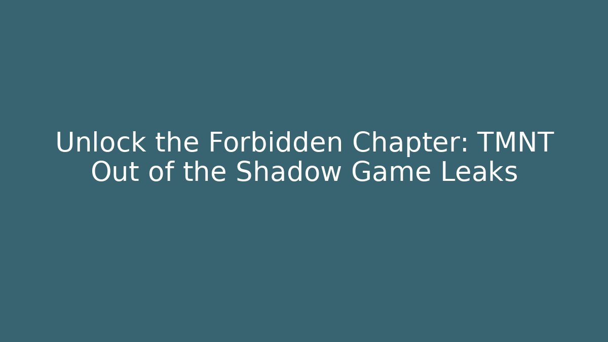 Unlock the Forbidden Chapter: TMNT Out of the Shadow Game Leaks