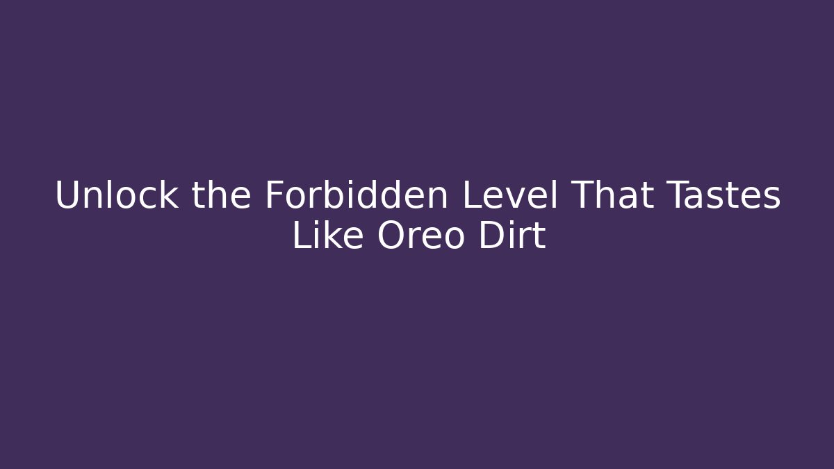Unlock the Forbidden Level That Tastes Like Oreo Dirt
