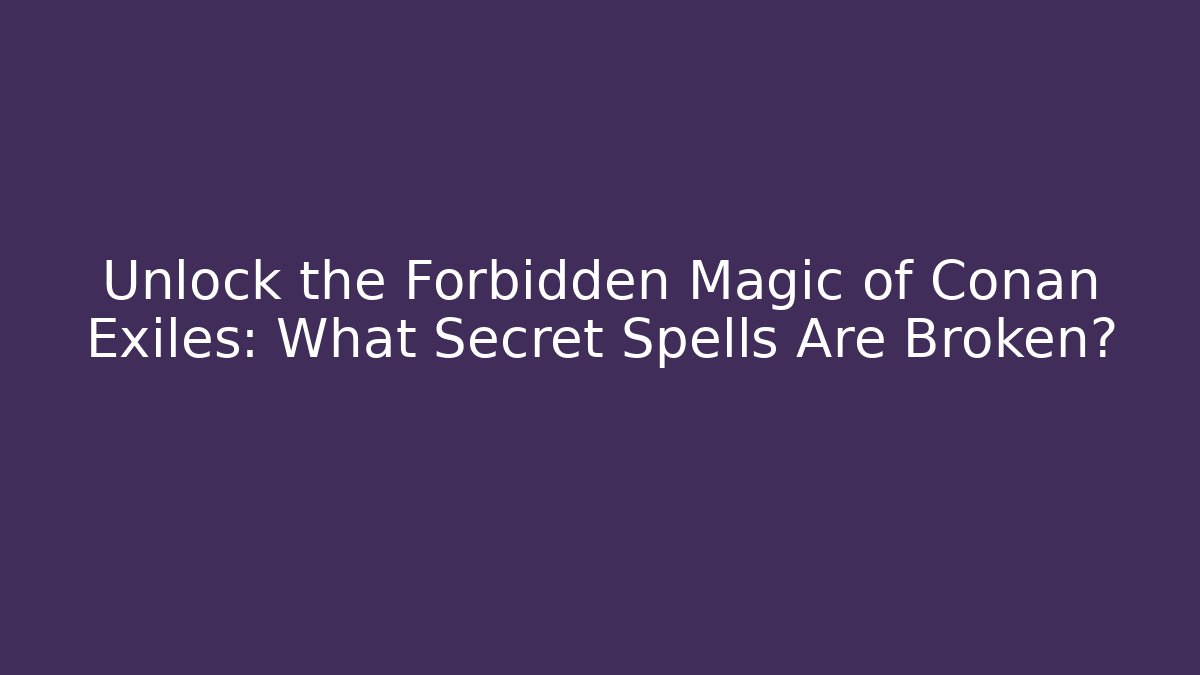 Unlock the Forbidden Magic of Conan Exiles: What Secret Spells Are Broken?