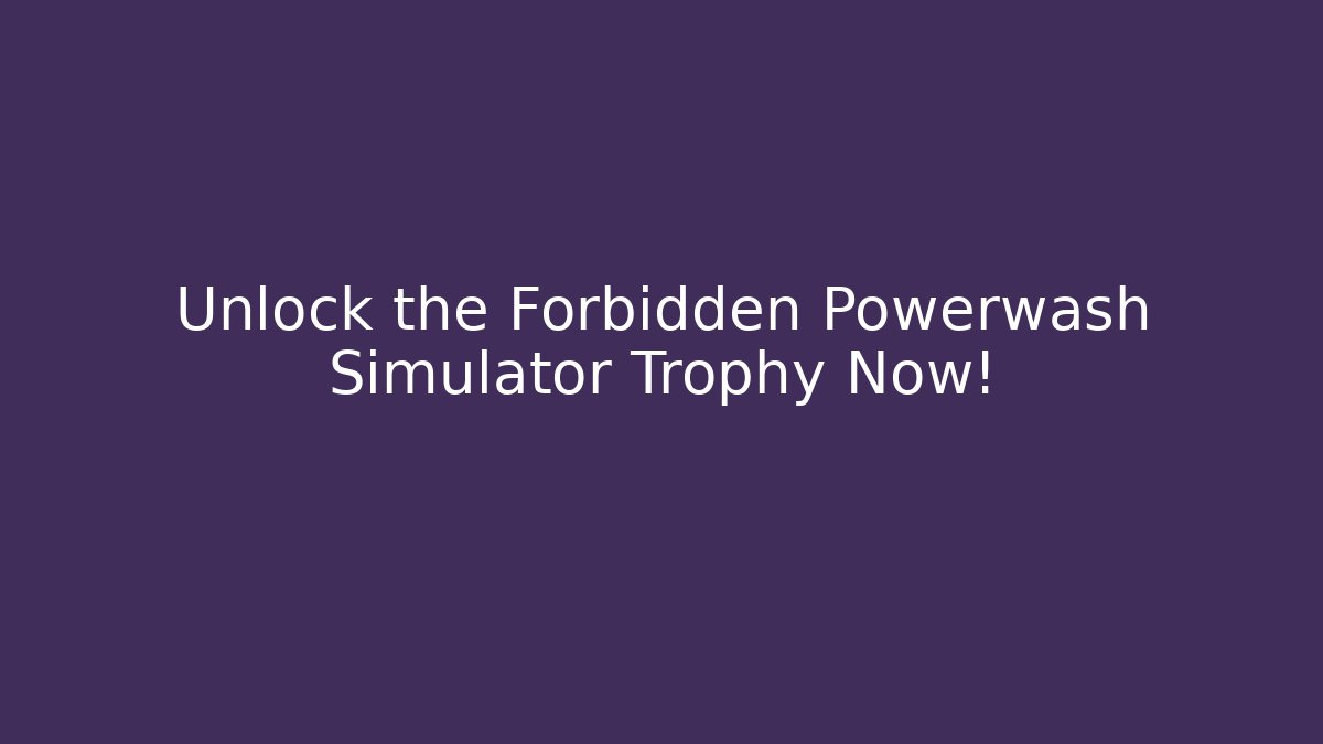 Unlock the Forbidden Powerwash Simulator Trophy Now!