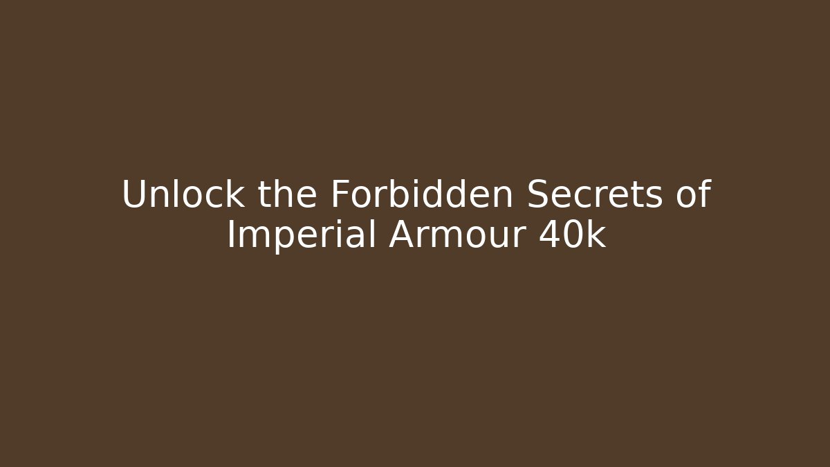Unlock the Forbidden Secrets of Imperial Armour 40k - Sports History Weekly