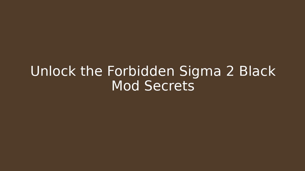 Unlock the Forbidden Sigma 2 Black Mod Secrets