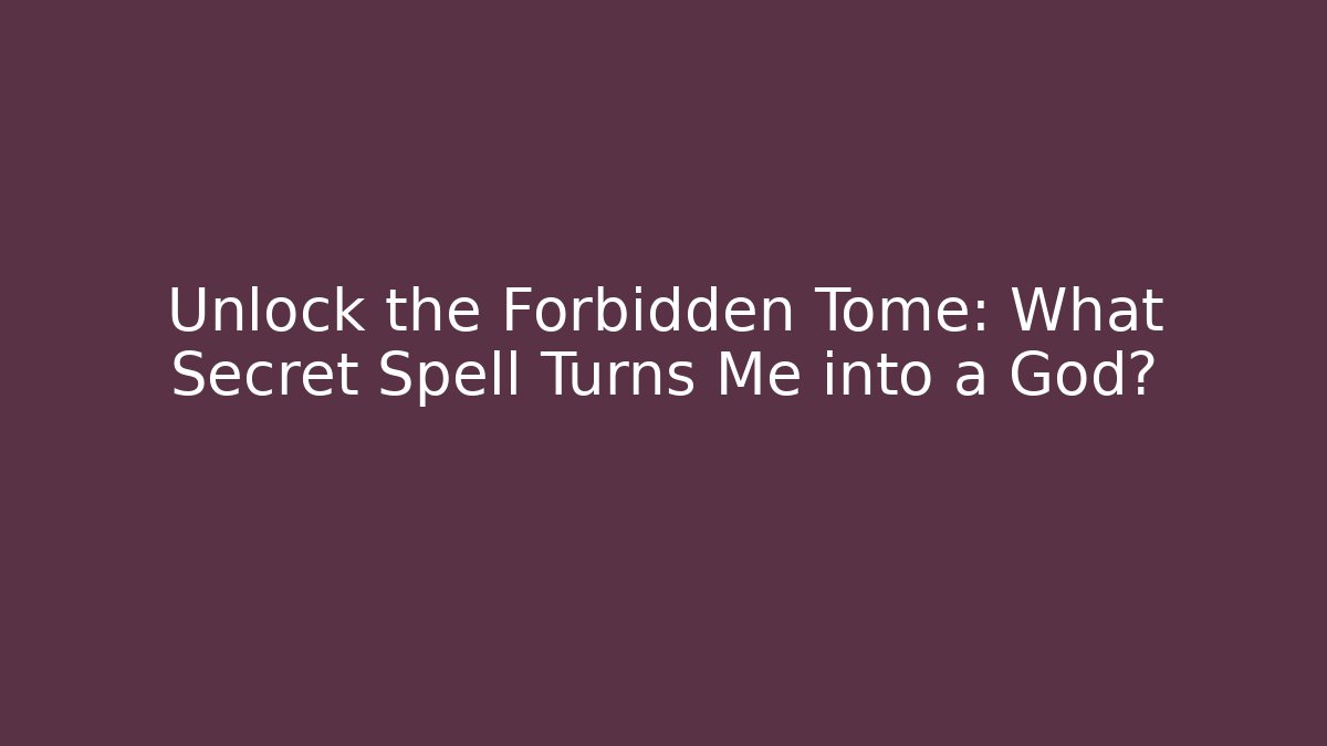 Unlock the Forbidden Tome: What Secret Spell Turns Me into a God?