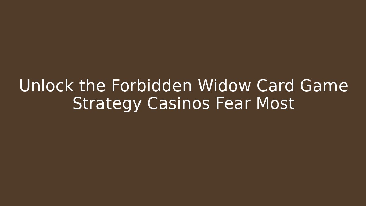 Unlock the Forbidden Widow Card Game Strategy Casinos Fear Most
