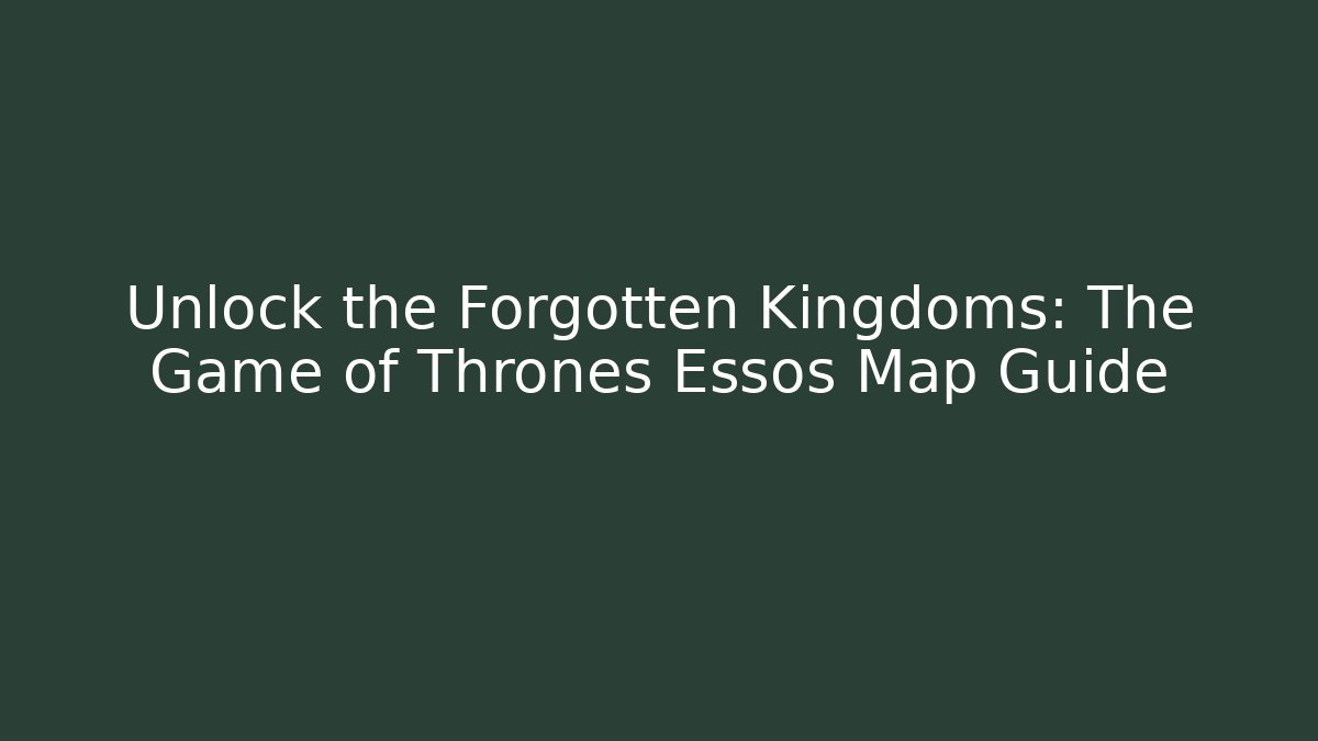 Unlock the Forgotten Kingdoms: The Game of Thrones Essos Map Guide