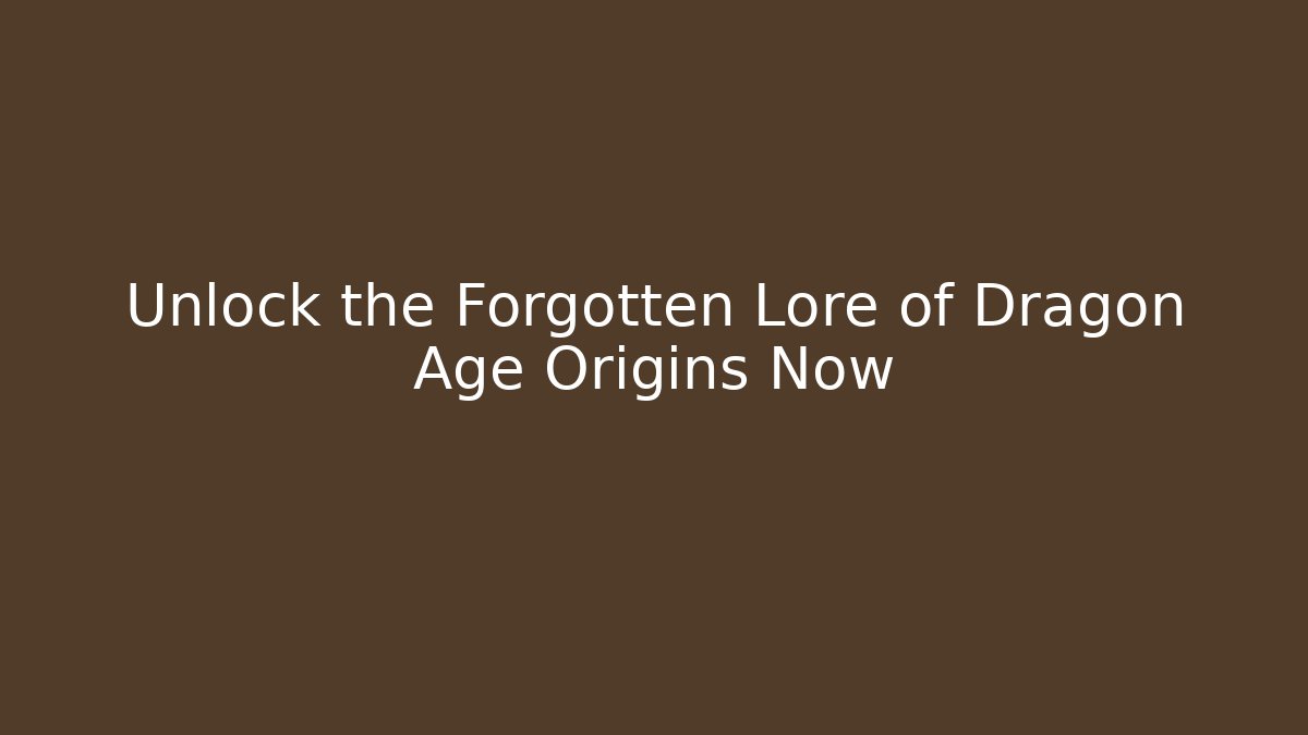 Unlock the Forgotten Lore of Dragon Age Origins Now