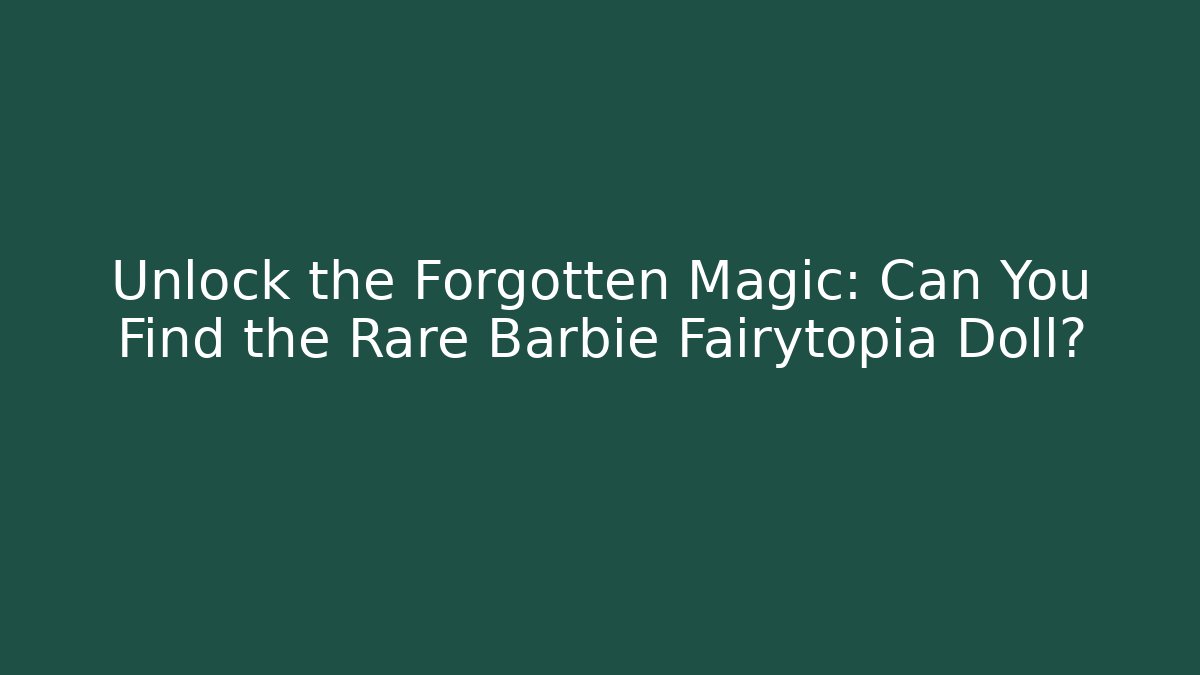 Unlock the Forgotten Magic: Can You Find the Rare Barbie Fairytopia Doll? - Sports History Weekly